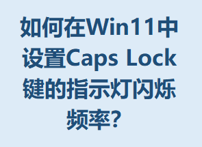 �����Win11������Caps Lock����ָʾ����˸Ƶ�ʣ�