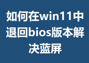 �����win11���˻�bios�汾�������