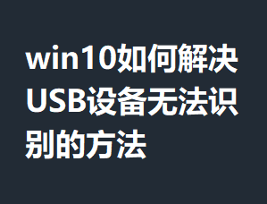 win10��ν��USB�豸�޷�ʶ��ķ���
