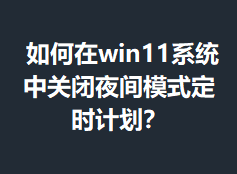 �����win11ϵͳ�йر�ҹ��ģʽ��ʱ�ƻ���