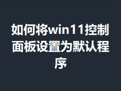 ��ν�win11�����������ΪĬ�ϳ���