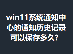 win11ϵͳ֪ͨ���ĵ�֪ͨ��ʷ��¼���Ա����ã�