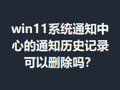 win11ϵͳ֪ͨ���ĵ�֪ͨ��ʷ��¼����ɾ����