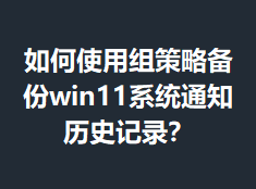 ���ʹ������Ա���win11ϵͳ֪ͨ��ʷ��¼��