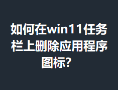 �����win11��������ɾ��Ӧ�ó���ͼ�ꣿ