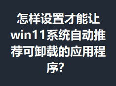 �������ò�����win11ϵͳ�Զ��Ƽ���ж�ص�Ӧ�ó���