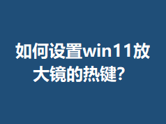 �������win11�Ŵ󾵵��ȼ���