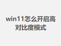 win11��ô�����߶Աȶ�ģʽ