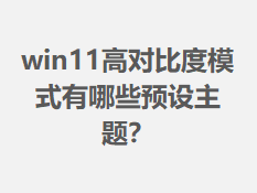 win11�߶Աȶ�ģʽ����ЩԤ�����⣿