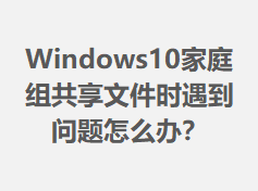 Windows10��ͥ�鹲���ļ�ʱ����������ô�죿
