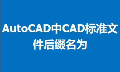 AutoCAD中CAD标准文件后缀名为?